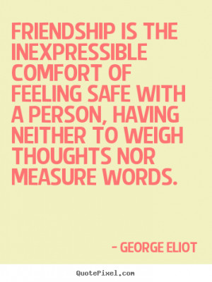 Friendship quotes - Friendship is the inexpressible comfort of feeling ...