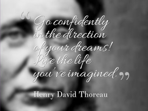 ... your dreams! Live the life you’ve imagined.” ~ Henry David Thoreau