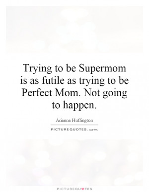 Trying to be Supermom is as futile as trying to be Perfect Mom. Not ...