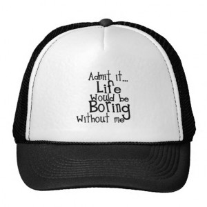 FUNNY SAYINGS ADMIT LIFE BORING WITHOUT ME COMMENT TRUCKER HAT