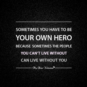 Sometimes You Have To Be Your Own Hero Because Sometimes The People ...