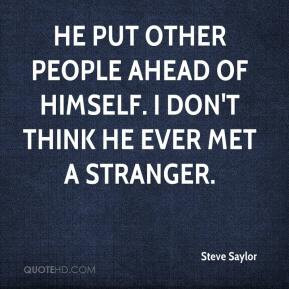 Steve Saylor - He put other people ahead of himself. I don't think he ...