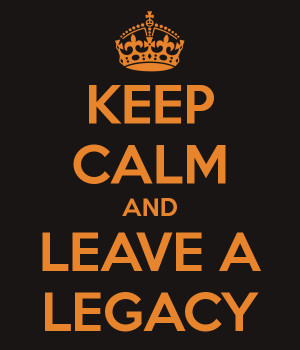 keep-calm-and-leave-a-legacy-8.png