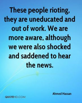 These people rioting, they are uneducated and out of work. We are more ...