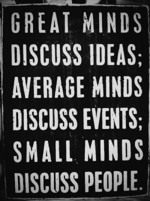 Great minds discuss ideas Average minds discuss events Small minds ...