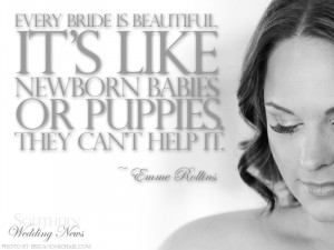 Every bride is beautiful. It’s like newborn babies or puppies. They ...