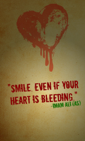 SMILE EVEN IF YOUR HEART IS BLEEDING. -Hazrat Ali (AS)
