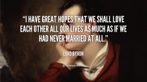 have great hopes that we shall love each other all our lives as much ...