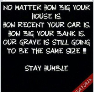 Stay humble people. Not snobby