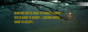 wanting her is hard to forget..loving her is hard to regret...loosing ...