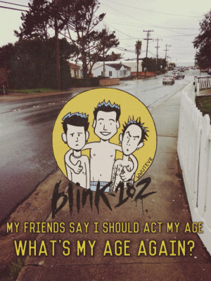 My friends say I should act my age. What’s my age again?