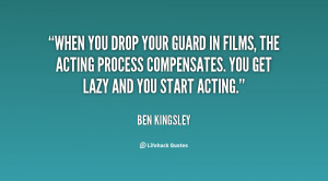 When you drop your guard in films, the acting process compensates. You ...