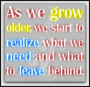 As we grow older, we start to realize what we need and what to leave ...