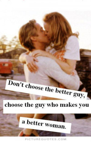 Don't choose the better guy, choose the guy that makes you a better ...