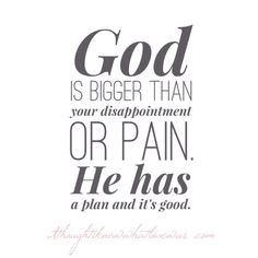 God is bigger than your disappointment or pain. He has a plan for you ...