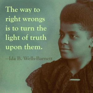 ... to right wrongs is to turn the light of truth upon them. - Ida B Wells