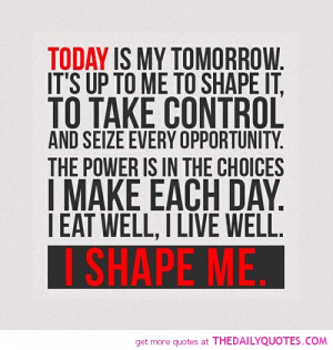 Today Is My Tomorrow. It’s Up To Me Shape It, To Take Control And ...