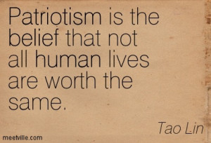 Patrotism Is The Belief That Not All Human Lives Are Worth The Same