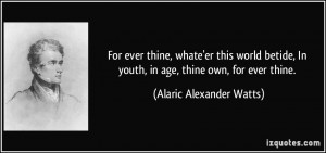 For ever thine, whate'er this world betide, In youth, in age, thine ...