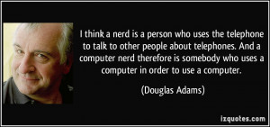 ... computer nerd therefore is somebody who uses a computer in order to