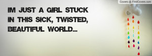 just a girl stuck in this sick, twisted, beautiful world...