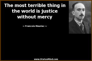The most terrible thing in the world is justice without mercy ...