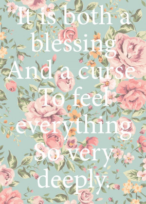 It is both a A blessing And a curse To feel everything So very deeply ...