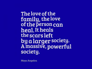 ... by a larger society. A massive, powerful society. “ – Maya Angelou