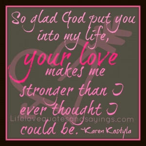 So glad God put you in my life, Your Love makes me stronger than I ...