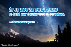 It is not in the stars to hold our destiny but in ourselves. William ...