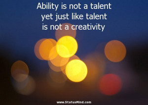 ... just like talent is not a creativity - Clever Quotes - StatusMind.com