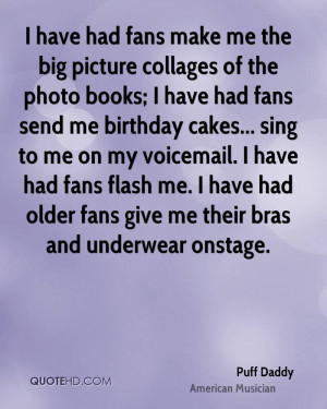 ... birthday cakes... sing to me on my voicemail. I have had fans flash me