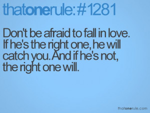 Don't be afraid to fall in love. If he's the right one, he will catch ...