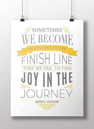 ... finish line that we fail to find joy in the journey. Dieter F