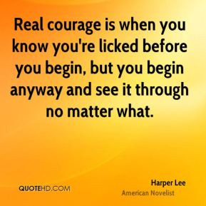 Real courage is when you know you're licked before you begin, but you ...