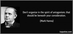Don't organize in the spirit of antagonism; that should be beneath ...