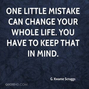One little mistake can change your whole life. You have to keep that ...
