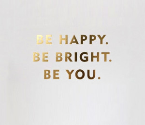 Be happy. Be Bright. Be you.