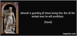 ... those loving him, But all the wicked ones he will annihilate. - David