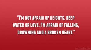 ... deep water or love. I’m afraid of falling, drowning and a broken