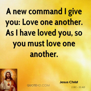new command I give you: Love one another. As I have loved you, so ...