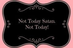 Not Today Satan, Not Today!