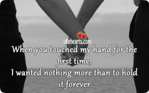 When you touched my hand for the first time, I wanted nothing more ...