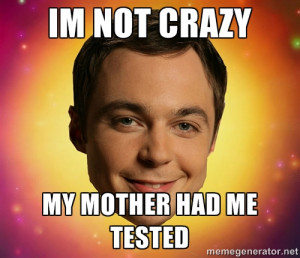 Sheldon Big Bang Theory - IM NOT CRAZY MY MOTHER HAD ME TESTED