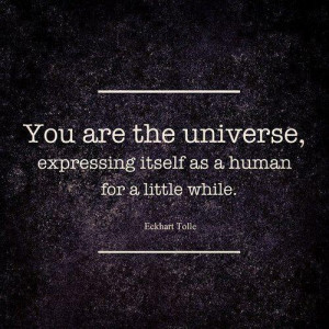 You are the universe, expressing itself as a human for a little while.