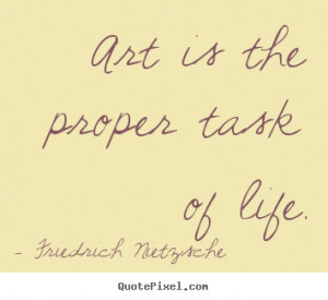 Design picture quote about life - Art is the proper task of life.