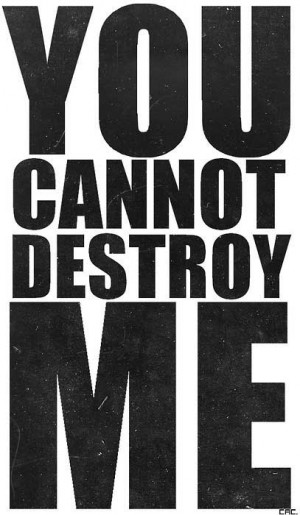You cannot destroy me.