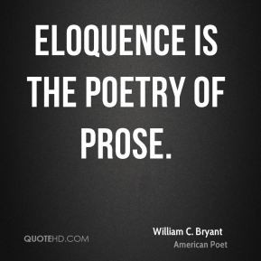 William C. Bryant - Eloquence is the poetry of prose.