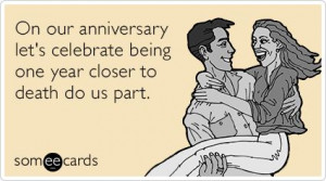 On our anniversary let's celebrate being one year closer to death do ...