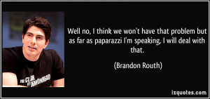 ... far as paparazzi I'm speaking, I will deal with that. - Brandon Routh